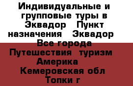 Индивидуальные и групповые туры в Эквадор › Пункт назначения ­ Эквадор - Все города Путешествия, туризм » Америка   . Кемеровская обл.,Топки г.